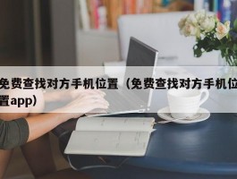 免费查找对方手机位置（免费查找对方手机位置app）