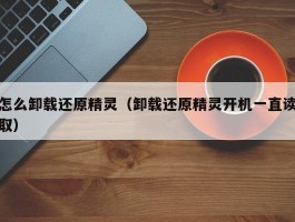 怎么卸载还原精灵(卸载还原精灵开机一直读取)