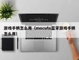 游戏手柄怎么用(mocute蓝牙游戏手柄怎么用)