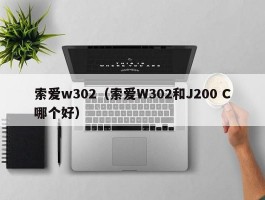 索爱w302(索爱W302和J200 C哪个好)
