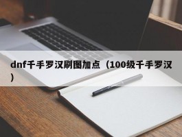 dnf千手罗汉刷图加点(100级千手罗汉)