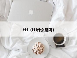 ttl(ttl什么缩写)