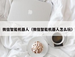 微信智能机器人（微信智能机器人怎么玩）