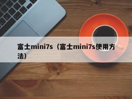 富士mini7s(富士mini7s使用方法)