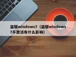 盗版windows7(盗版windows7不激活有什么影响)