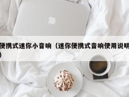 便携式迷你小音响(迷你便携式音响使用说明)