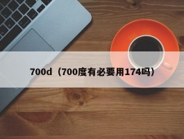 700d(700度有必要用174吗)