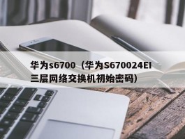 华为s6700(华为S670024EI 三层网络交换机初始密码)