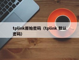tplink原始密码(tplink 默认密码)
