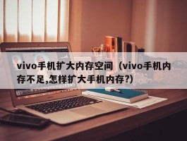 vivo手机扩大内存空间(vivo手机内存不足,怎样扩大手机内存?)