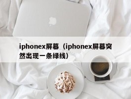 iphonex屏幕(iphonex屏幕突然出现一条绿线)
