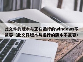 此文件的版本与正在运行的windows不兼容(此文件版本与运行的版本不兼容)