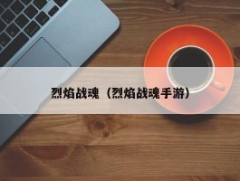 烈焰战魂（烈焰战魂手游）