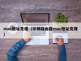 mac地址克隆(华硕路由器mac地址克隆)