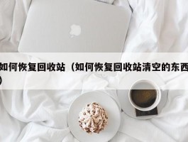 如何恢复回收站(如何恢复回收站清空的东西)