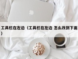 工具栏在左边(工具栏在左边 怎么改到下面)
