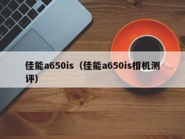 佳能a650is(佳能a650is相机测评)
