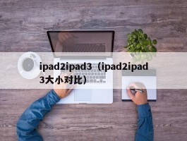 ipad2ipad3(ipad2ipad3大小对比)