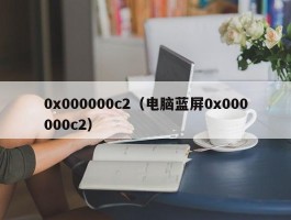 0x000000c2（电脑蓝屏0x000000c2）