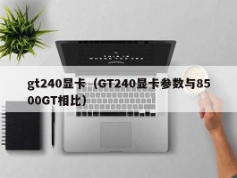 gt240显卡（GT240显卡参数与8500GT相比）