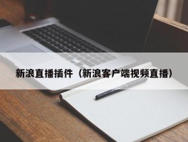 新浪直播插件(新浪客户端视频直播)
