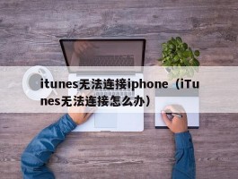 itunes无法连接iphone(iTunes无法连接怎么办)
