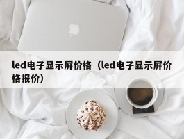 led电子显示屏价格(led电子显示屏价格报价)