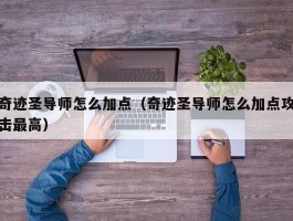 奇迹圣导师怎么加点(奇迹圣导师怎么加点攻击最高)