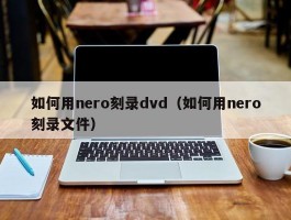 如何用nero刻录dvd(如何用nero刻录文件)