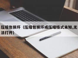 压缩包损坏(压缩包损坏或压缩格式未知,无法打开)
