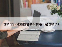 注销qq(注销钱包会不会连一起注销了)
