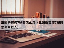 三国群英传7秘籍怎么用(三国群英传7秘籍怎么用铁人)