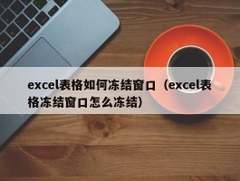 excel表格如何冻结窗口(excel表格冻结窗口怎么冻结)