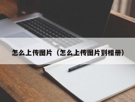 怎么上传图片（怎么上传图片到相册）