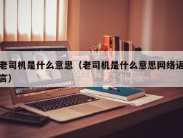 老司机是什么意思(老司机是什么意思网络语言)