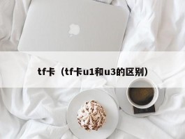 tf卡(tf卡u1和u3的区别)