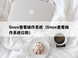 linux查看操作系统(linux查看操作系统位数)