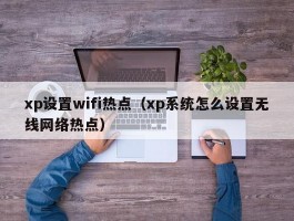 xp设置wifi热点(xp系统怎么设置无线网络热点)