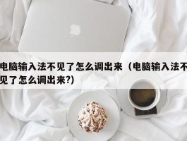 电脑输入法不见了怎么调出来(电脑输入法不见了怎么调出来?)