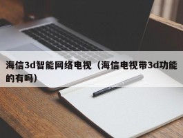 海信3d智能网络电视(海信电视带3d功能的有吗)
