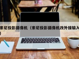 索尼投影摄像机(索尼投影摄像机改外接输入)