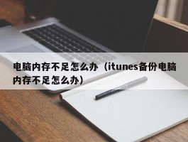 电脑内存不足怎么办(itunes备份电脑内存不足怎么办)