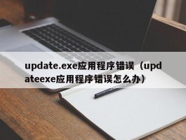 update.exe应用程序错误(updateexe应用程序错误怎么办)