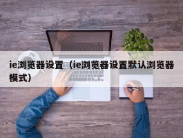 ie浏览器设置(ie浏览器设置默认浏览器模式)