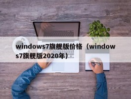 windows7旗舰版价格(windows7旗舰版2020年)