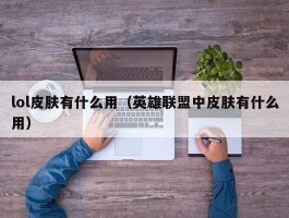 lol皮肤有什么用（英雄联盟中皮肤有什么用）