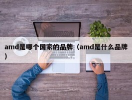 amd是哪个国家的品牌(amd是什么品牌)