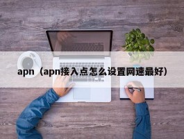 apn(apn接入点怎么设置网速最好)
