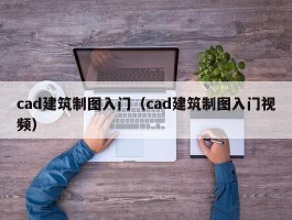 cad建筑制图入门(cad建筑制图入门视频)