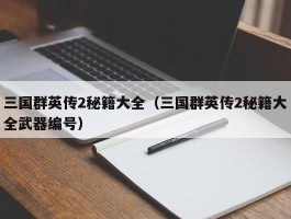 三国群英传2秘籍大全(三国群英传2秘籍大全武器编号)